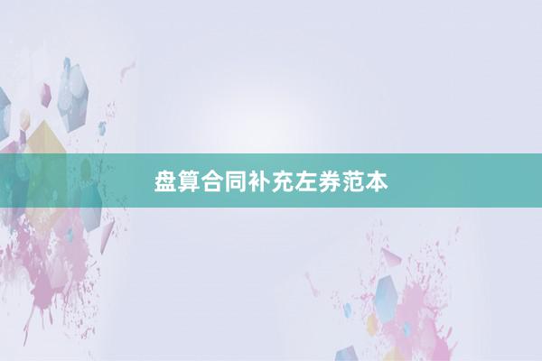 盘算合同补充左券范本